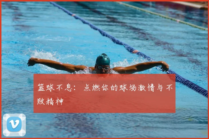 篮球不息：点燃你的球场激情与不败精神