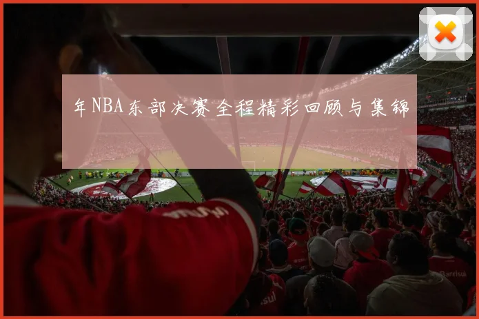 年NBA东部决赛全程精彩回顾与集锦